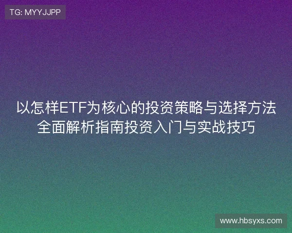以怎样ETF为核心的投资策略与选择方法全面解析指南投资入门与实战技巧